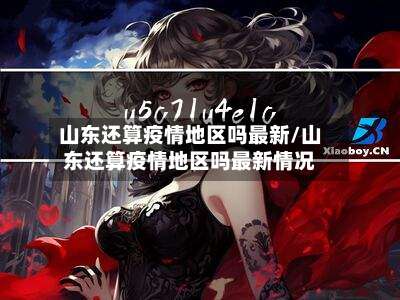 山东还算疫情地区吗最新/山东还算疫情地区吗最新情况-第2张图片