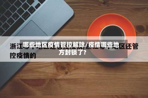 哪些地区疫情管控解除/疫情哪些地方封锁了?-第2张图片