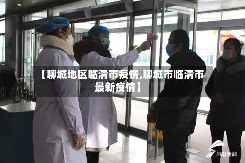 【聊城地区临清市疫情,聊城市临清市最新疫情】-第3张图片