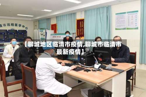 【聊城地区临清市疫情,聊城市临清市最新疫情】-第2张图片