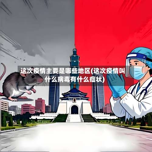 这次疫情主要是哪些地区(这次疫情叫什么病毒有什么症状)-第2张图片