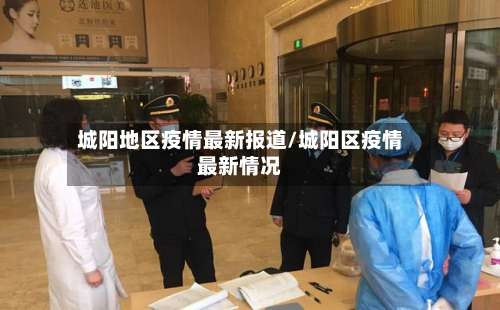 城阳地区疫情最新报道/城阳区疫情最新情况-第3张图片
