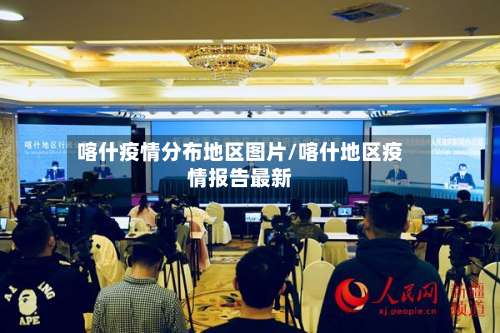 喀什疫情分布地区图片/喀什地区疫情报告最新-第1张图片