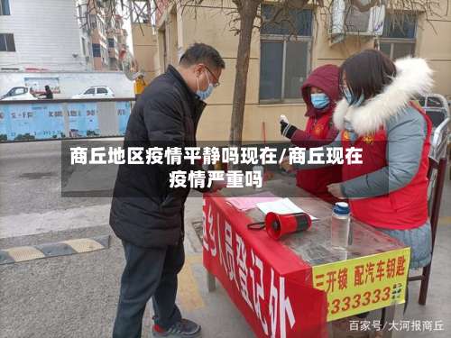 商丘地区疫情平静吗现在/商丘现在疫情严重吗-第1张图片