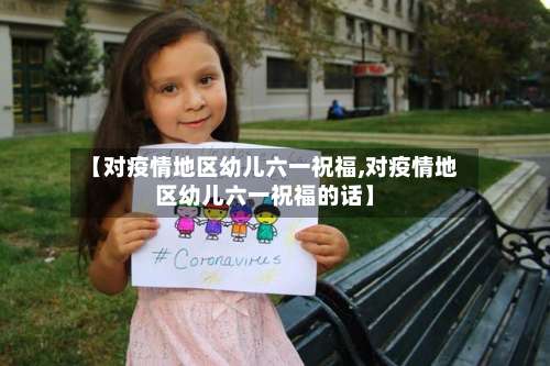 【对疫情地区幼儿六一祝福,对疫情地区幼儿六一祝福的话】-第1张图片