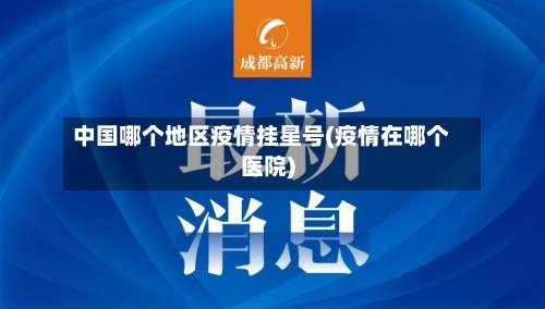 中国哪个地区疫情挂星号(疫情在哪个医院)-第1张图片