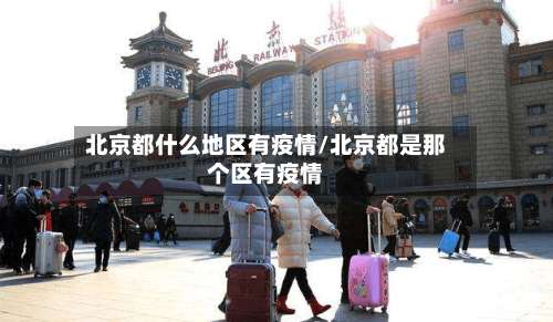 北京都什么地区有疫情/北京都是那个区有疫情-第1张图片