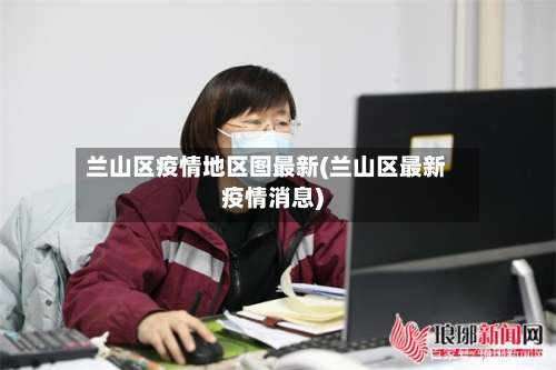 兰山区疫情地区图最新(兰山区最新疫情消息)-第3张图片