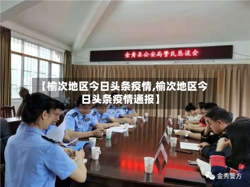 【榆次地区今日头条疫情,榆次地区今日头条疫情通报】-第1张图片