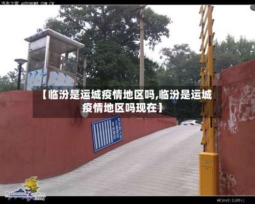 【临汾是运城疫情地区吗,临汾是运城疫情地区吗现在】-第1张图片