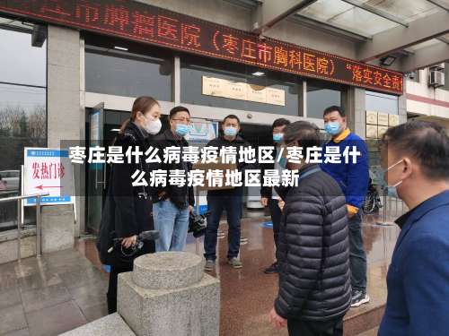 枣庄是什么病毒疫情地区/枣庄是什么病毒疫情地区最新-第1张图片