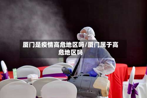 厦门是疫情高危地区吗/厦门属于高危地区吗-第3张图片
