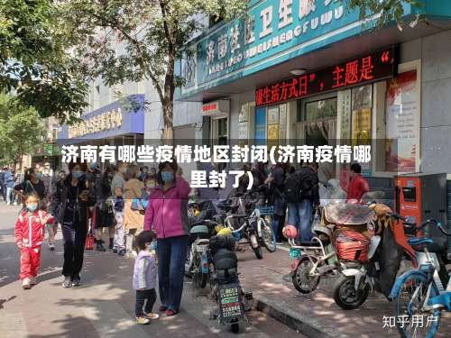 济南有哪些疫情地区封闭(济南疫情哪里封了)-第3张图片