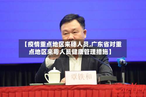 【疫情重点地区来穗人员,广东省对重点地区来粤人员健康管理措施】-第1张图片
