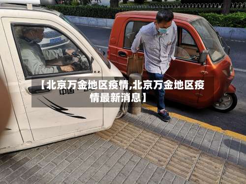 【北京万金地区疫情,北京万金地区疫情最新消息】-第1张图片