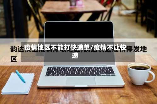 疫情地区不能打快递单/疫情不让快递-第2张图片