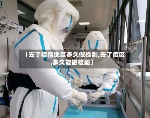 【去了疫情地区多久做检测,去了疫区,多久能做核酸】-第1张图片