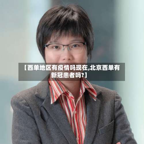 【西单地区有疫情吗现在,北京西单有新冠患者吗?】-第1张图片