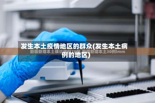 发生本土疫情地区的群众(发生本土病例的地区)-第3张图片