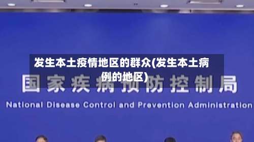 发生本土疫情地区的群众(发生本土病例的地区)-第1张图片
