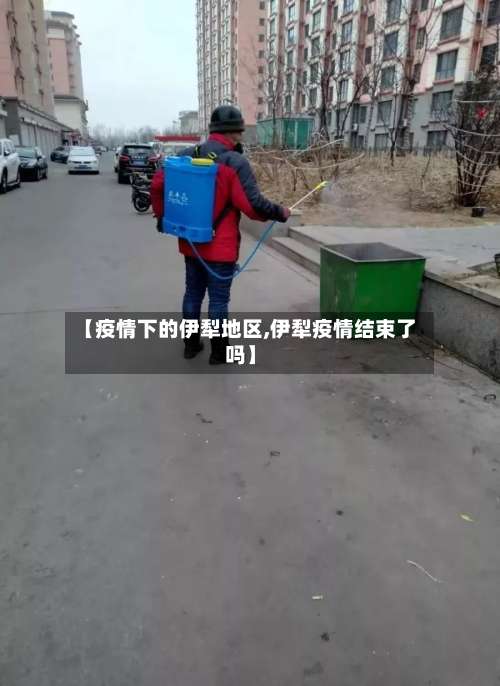 【疫情下的伊犁地区,伊犁疫情结束了吗】-第1张图片
