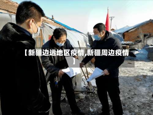 【新疆边远地区疫情,新疆周边疫情】-第1张图片