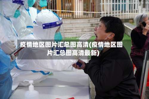 疫情地区图片汇总图高清(疫情地区图片汇总图高清最新)-第2张图片