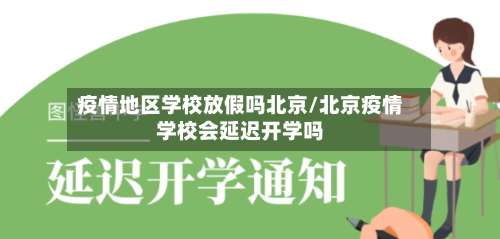 疫情地区学校放假吗北京/北京疫情学校会延迟开学吗-第1张图片