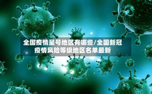 全国疫情星号地区有哪些/全国新冠疫情风险等级地区名单最新-第1张图片