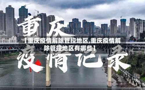 【重庆疫情解除管控地区,重庆疫情解除管控地区有哪些】-第1张图片