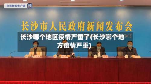 长沙哪个地区疫情严重了(长沙哪个地方疫情严重)-第1张图片