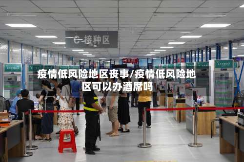 疫情低风险地区丧事/疫情低风险地区可以办酒席吗-第2张图片