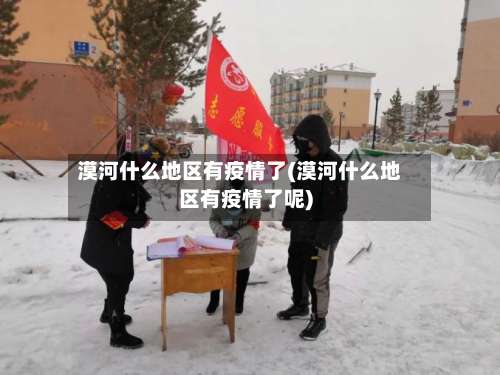 漠河什么地区有疫情了(漠河什么地区有疫情了呢)-第2张图片