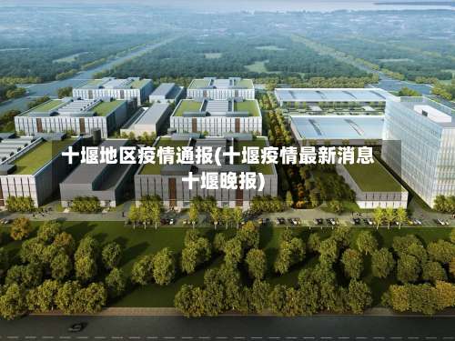 十堰地区疫情通报(十堰疫情最新消息十堰晚报)-第2张图片