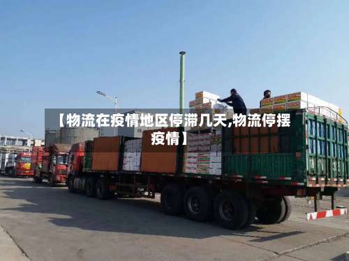 【物流在疫情地区停滞几天,物流停摆 疫情】-第3张图片