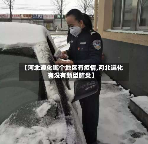 【河北遵化哪个地区有疫情,河北遵化有没有新型肺炎】-第1张图片