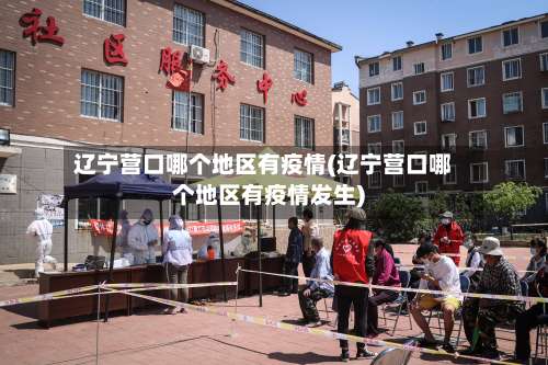 辽宁营口哪个地区有疫情(辽宁营口哪个地区有疫情发生)-第1张图片