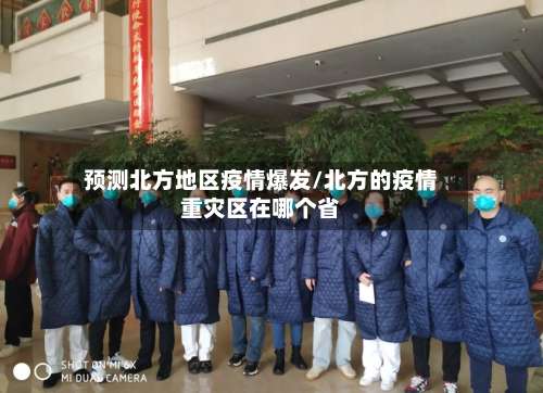 预测北方地区疫情爆发/北方的疫情重灾区在哪个省-第1张图片