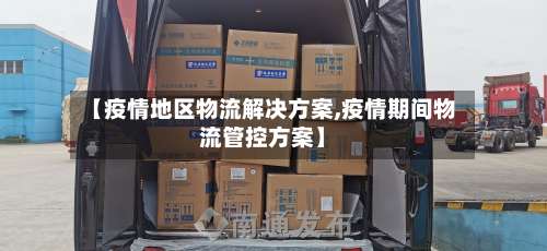 【疫情地区物流解决方案,疫情期间物流管控方案】-第2张图片
