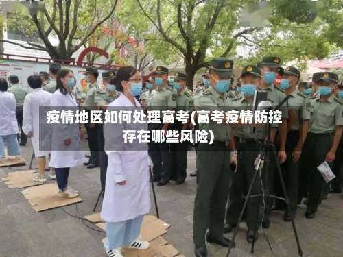 疫情地区如何处理高考(高考疫情防控存在哪些风险)-第1张图片