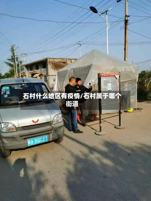 石村什么地区有疫情/石村属于哪个街道-第2张图片