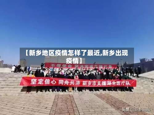 【新乡地区疫情怎样了最近,新乡出现疫情】-第1张图片