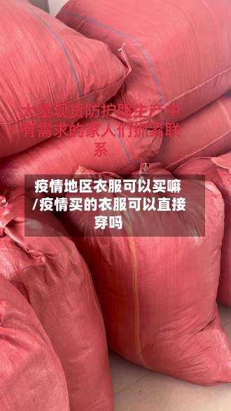 疫情地区衣服可以买嘛/疫情买的衣服可以直接穿吗-第1张图片