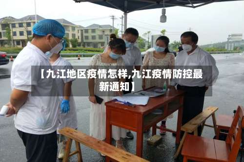【九江地区疫情怎样,九江疫情防控最新通知】-第1张图片