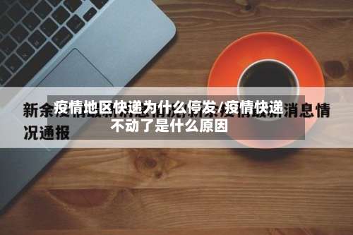 疫情地区快递为什么停发/疫情快递不动了是什么原因-第1张图片