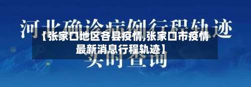 【张家口地区各县疫情,张家口市疫情最新消息行程轨迹】-第2张图片