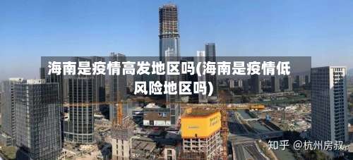 海南是疫情高发地区吗(海南是疫情低风险地区吗)-第2张图片