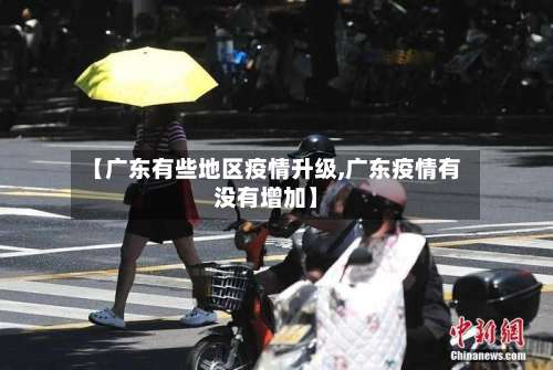 【广东有些地区疫情升级,广东疫情有没有增加】-第2张图片