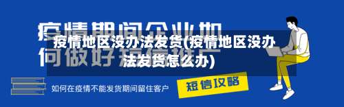 疫情地区没办法发货(疫情地区没办法发货怎么办)-第3张图片
