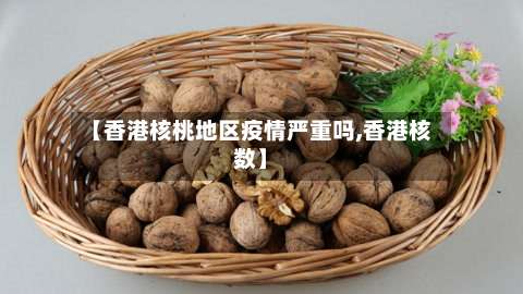 【香港核桃地区疫情严重吗,香港核数】-第1张图片